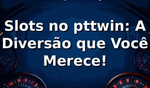 Slots no pttwin: A Diversão que Você Merece! 🎰